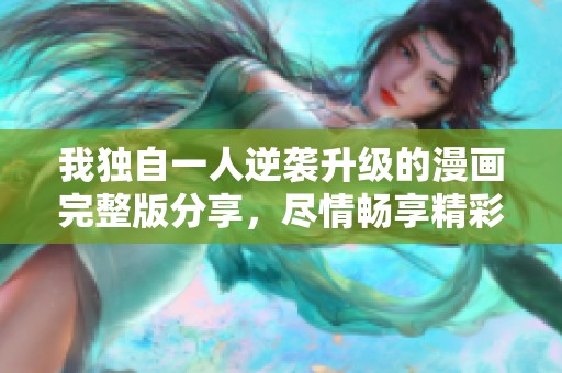 我独自一人逆袭升级的漫画完整版分享，尽情畅享精彩故事！