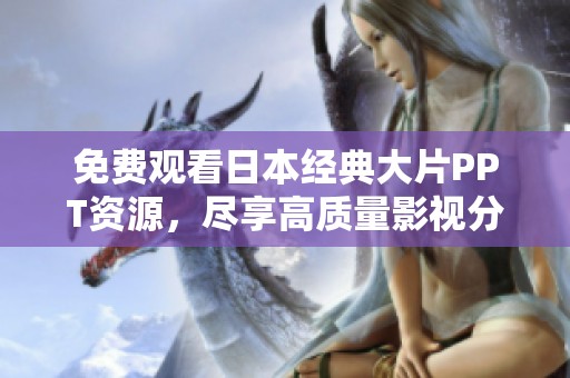 免费观看日本经典大片PPT资源，尽享高质量影视分享体验