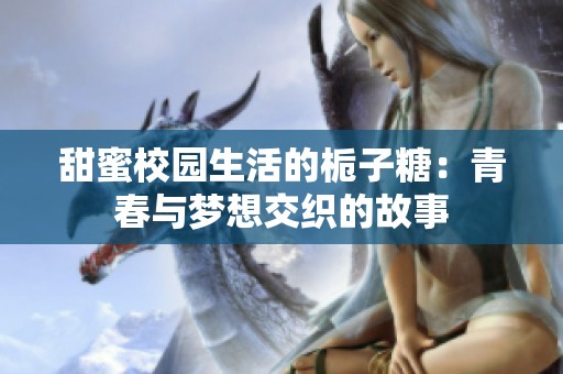 甜蜜校园生活的栀子糖：青春与梦想交织的故事