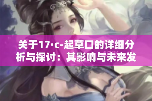 关于17·c-起草口的详细分析与探讨：其影响与未来发展方向
