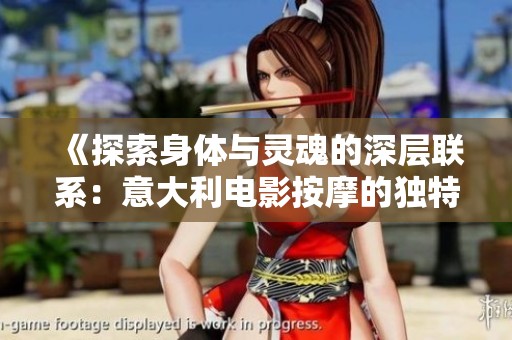 《探索身体与灵魂的深层联系：意大利电影按摩的独特魅力》