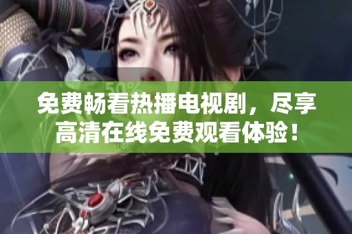 免费畅看热播电视剧，尽享高清在线免费观看体验！
