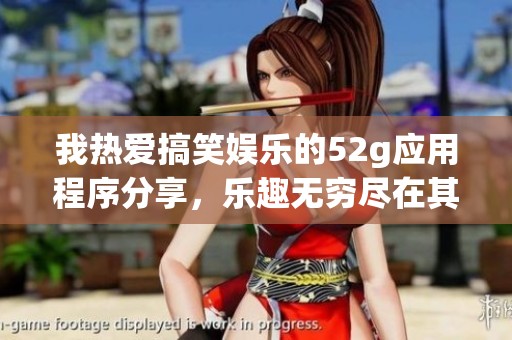 我热爱搞笑娱乐的52g应用程序分享，乐趣无穷尽在其中