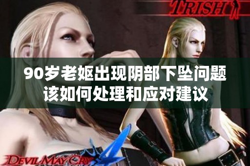 90岁老妪出现阴部下坠问题该如何处理和应对建议