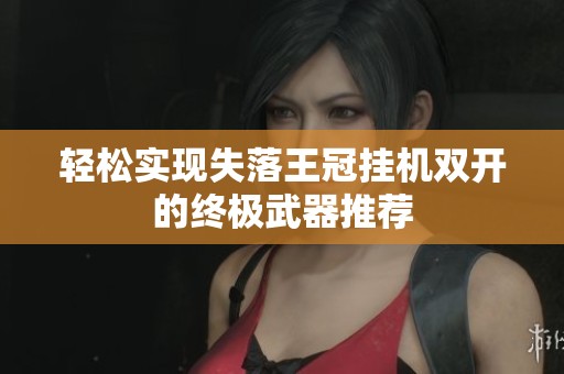 轻松实现失落王冠挂机双开的终极武器推荐