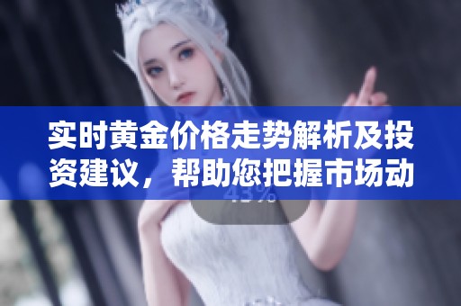 实时黄金价格走势解析及投资建议，帮助您把握市场动态