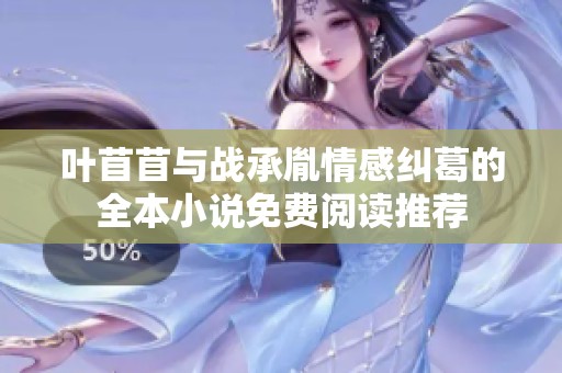 叶苜苜与战承胤情感纠葛的全本小说免费阅读推荐