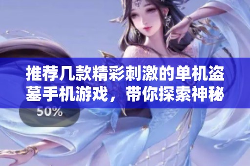 推荐几款精彩刺激的单机盗墓手机游戏，带你探索神秘古迹世界
