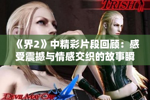 《界2》中精彩片段回顾：感受震撼与情感交织的故事瞬间
