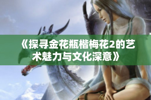 《探寻金花瓶楷梅花2的艺术魅力与文化深意》