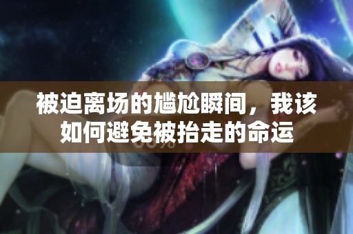 被迫离场的尴尬瞬间，我该如何避免被抬走的命运