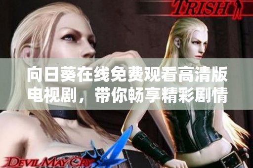 向日葵在线免费观看高清版电视剧，带你畅享精彩剧情与动人故事