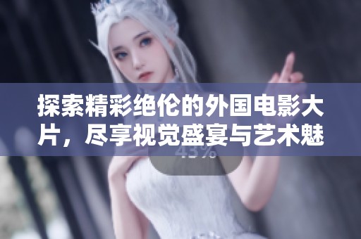 探索精彩绝伦的外国电影大片，尽享视觉盛宴与艺术魅力