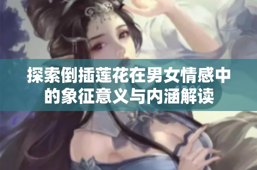 探索倒插莲花在男女情感中的象征意义与内涵解读