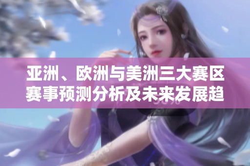 亚洲、欧洲与美洲三大赛区赛事预测分析及未来发展趋势探讨