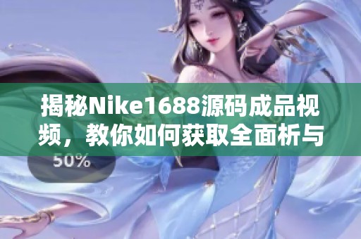 揭秘Nike1688源码成品视频，教你如何获取全面析与实用技巧