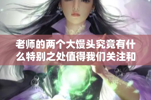 老师的两个大馒头究竟有什么特别之处值得我们关注和讨论
