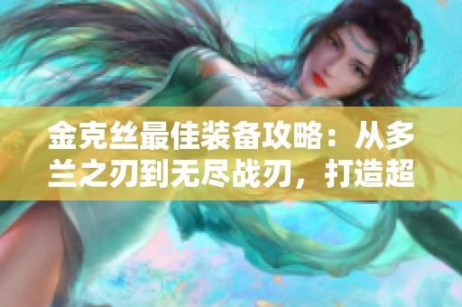 金克丝最佳装备攻略：从多兰之刃到无尽战刃，打造超强ADC之旅
