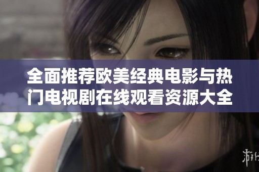全面推荐欧美经典电影与热门电视剧在线观看资源大全