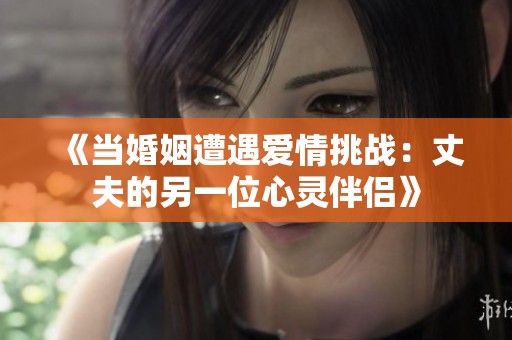 《当婚姻遭遇爱情挑战：丈夫的另一位心灵伴侣》