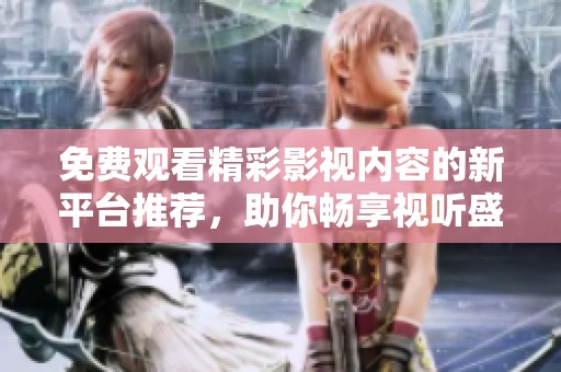 免费观看精彩影视内容的新平台推荐，助你畅享视听盛宴