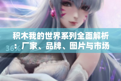 积木我的世界系列全面解析：厂家、品牌、图片与市场热度一览