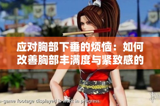 应对胸部下垂的烦恼：如何改善胸部丰满度与紧致感的有效方法
