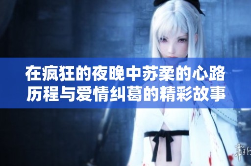 在疯狂的夜晚中苏柔的心路历程与爱情纠葛的精彩故事