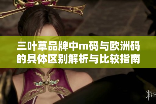 三叶草品牌中m码与欧洲码的具体区别解析与比较指南