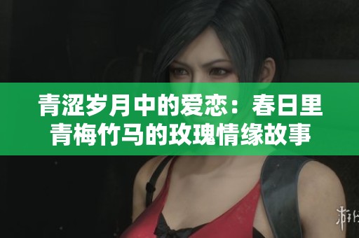 青涩岁月中的爱恋：春日里青梅竹马的玫瑰情缘故事