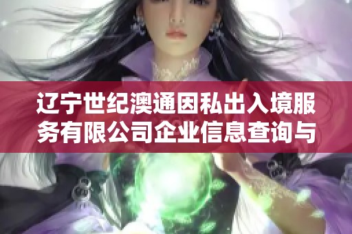 辽宁世纪澳通因私出入境服务有限公司企业信息查询与分析