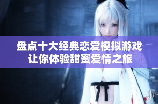 盘点十大经典恋爱模拟游戏 让你体验甜蜜爱情之旅