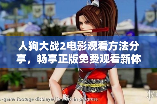 人狗大战2电影观看方法分享，畅享正版免费观看新体验