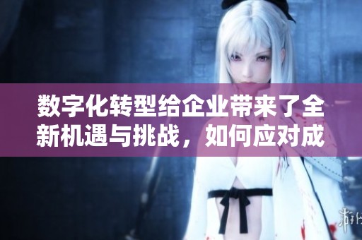 数字化转型给企业带来了全新机遇与挑战，如何应对成为关键议题