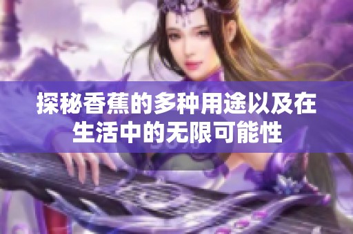 探秘香蕉的多种用途以及在生活中的无限可能性