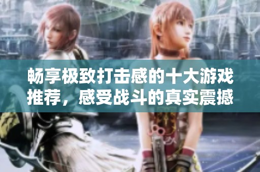 畅享极致打击感的十大游戏推荐，感受战斗的真实震撼体验