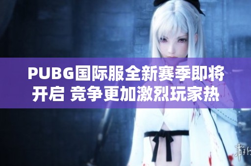 PUBG国际服全新赛季即将开启 竞争更加激烈玩家热情高涨