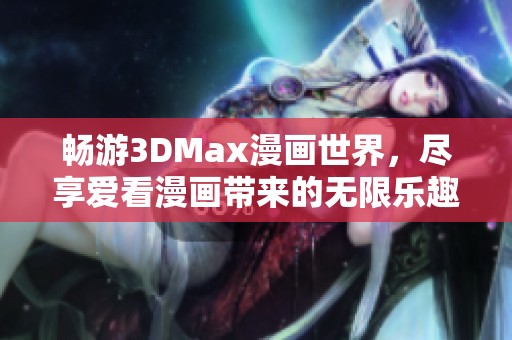 畅游3DMax漫画世界，尽享爱看漫画带来的无限乐趣与精彩故事