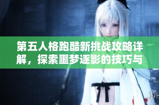 第五人格跑酷新挑战攻略详解，探索噩梦逐影的技巧与策略