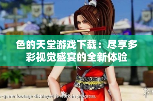 色的天堂游戏下载：尽享多彩视觉盛宴的全新体验