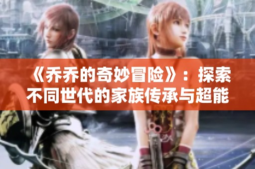 《乔乔的奇妙冒险》：探索不同世代的家族传承与超能力的奇幻之旅