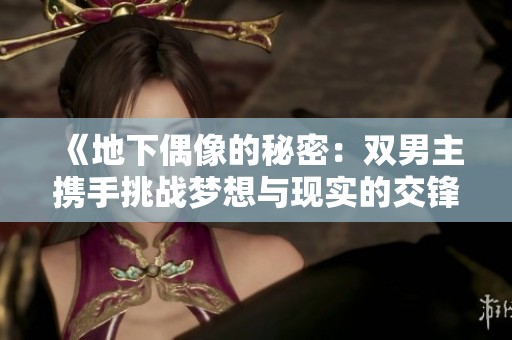 《地下偶像的秘密：双男主携手挑战梦想与现实的交锋》