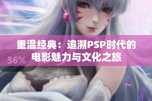 重温经典：追溯PSP时代的电影魅力与文化之旅