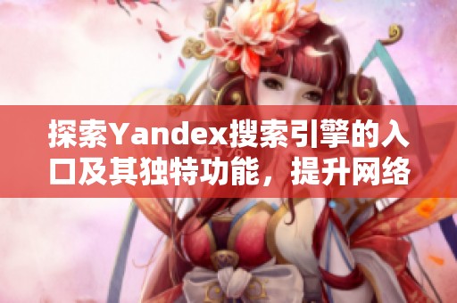 探索Yandex搜索引擎的入口及其独特功能，提升网络搜索体验