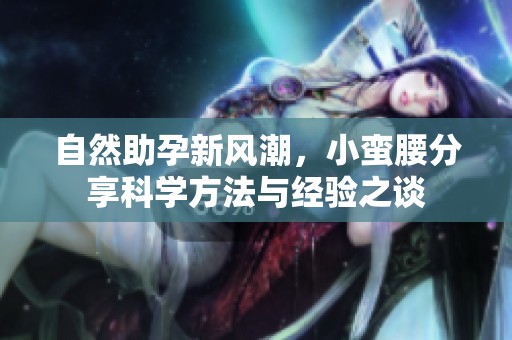 自然助孕新风潮，小蛮腰分享科学方法与经验之谈