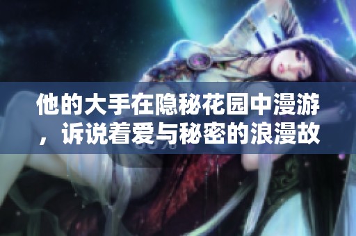 他的大手在隐秘花园中漫游，诉说着爱与秘密的浪漫故事