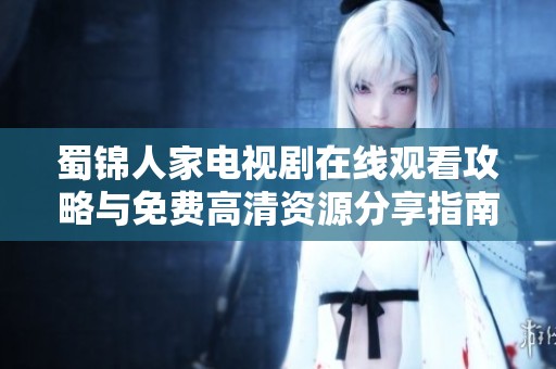 蜀锦人家电视剧在线观看攻略与免费高清资源分享指南