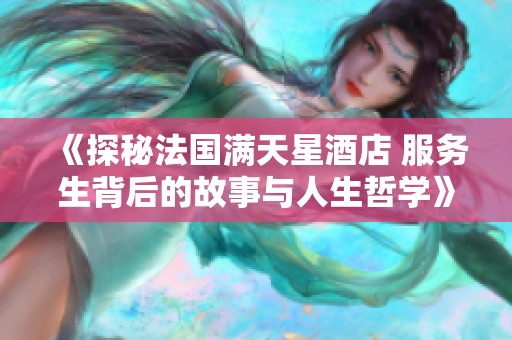《探秘法国满天星酒店 服务生背后的故事与人生哲学》