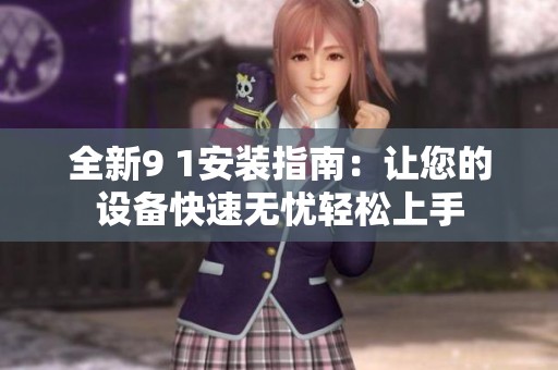 全新9 1安装指南：让您的设备快速无忧轻松上手