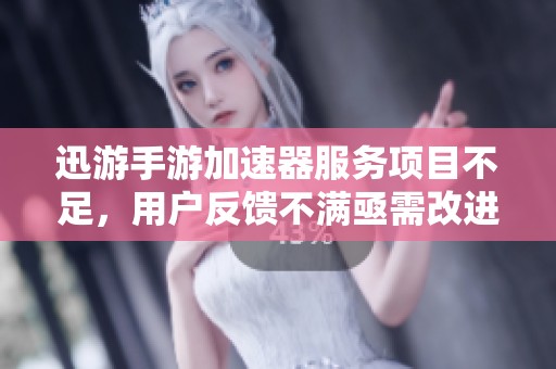 迅游手游加速器服务项目不足，用户反馈不满亟需改进